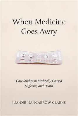 When Medicine Goes Awry: Case Studies in Medically Caused Suffering and Death by Clarke, Juanne Nancarrow
