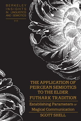 The Application of Peircean Semiotics to the Elder Futhark Tradition: Establishing Parameters of Magical Communication by Rauch, Irmengard