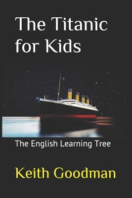 The Titanic for Kids: The English Learning Tree by Goodman, Keith