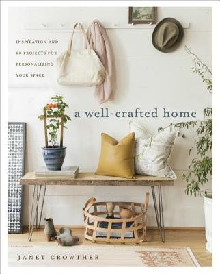 A Well-Crafted Home: Inspiration and 60 Projects for Personalizing Your Space by Crowther, Janet