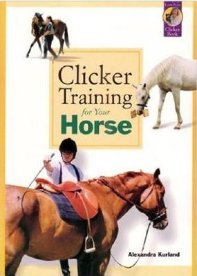 Clicker Training for Your Horse by Kurland, Alexandra