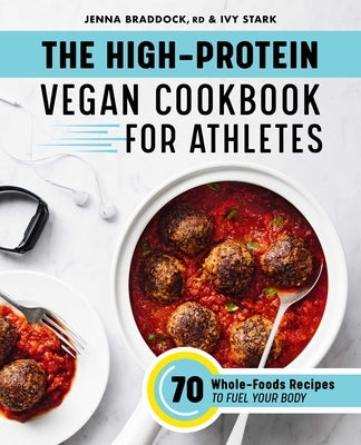 The High-Protein Vegan Cookbook for Athletes: 70 Whole-Foods Recipes to Fuel Your Body by Braddock, Jenna
