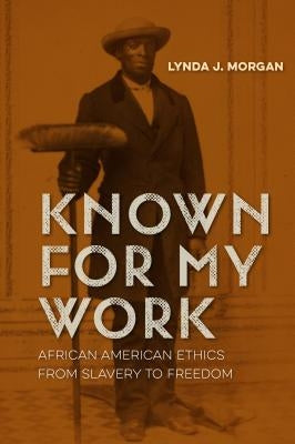 Known for My Work: African American Ethics from Slavery to Freedom by Morgan, Lynda J.