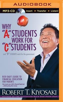 Why a Students Work for C Students and B Students Work for the Government: Rich Dad's Guide to Financial Education for Parents by Kiyosaki, Robert T.