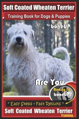 Soft Coated Wheaten Terrier Training Book for Dogs & Puppies by BoneUp Dog Training: Are You Ready to Bone Up? Simple Steps Fast Results Soft Coated W by Kane, Karen Douglas