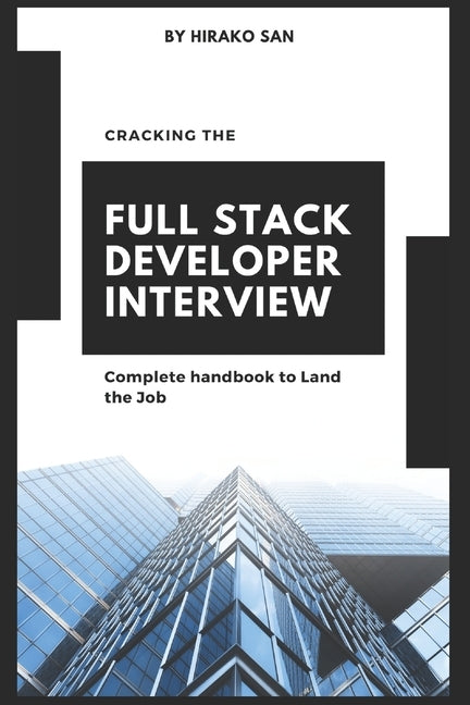 Cracking the Full Stack Developer Interview: The Complete Handbook Land the Job by San, Hirako