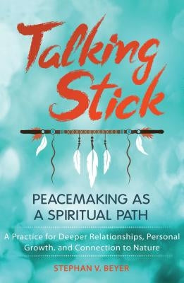 Talking Stick: Peacemaking as a Spiritual Path by Beyer, Stephan V.