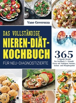 Das Vollständige Nieren-Diät-Kochbuch für Neu-Diagnostizierte: Das Kochbuch für Gesunde Nieren mit Niedrigem Natrium-, Kalium- und Phosphorgehalt by Geverozza, Vane