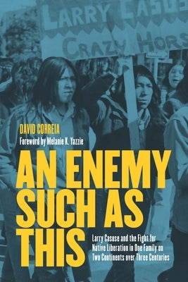 An Enemy Such as This: Larry Casuse and the Fight for Native Liberation in One Family on Two Continents Over Three Centuries by Correia, David