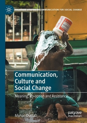 Communication, Culture and Social Change: Meaning, Co-Option and Resistance by Dutta, Mohan