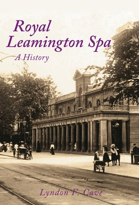 Royal Leamington Spa: A History by Cave, Lyndon