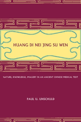 Huang Di Nei Jing Su Wen: Nature, Knowledge, Imagery in an Ancient Chinese Medical Text: With an Appendix: The Doctrine of the Five Periods and by Unschuld, Paul U.