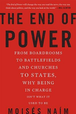 The End of Power: From Boardrooms to Battlefields and Churches to States, Why Being in Charge Isn't What It Used to Be by Naim, Moises