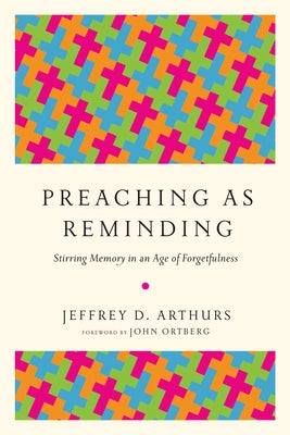 Preaching as Reminding: Stirring Memory in an Age of Forgetfulness by Arthurs, Jeffrey D.