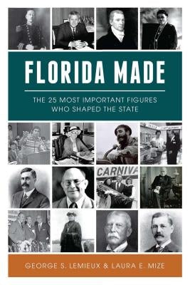 Florida Made: The 25 Most Important Figures Who Shaped the State by LeMieux, George S.
