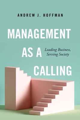 Management as a Calling: Leading Business, Serving Society by Hoffman, Andrew J.