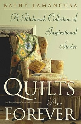 Quilts Are Forever: A Patchwork Collection of Inspirational Stories by Lamancusa, Kathy