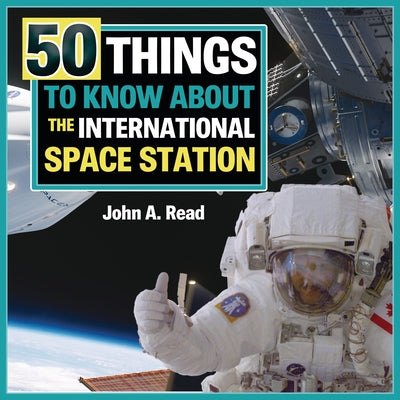 50 Things to Know about the International Space Station by Read, John A.