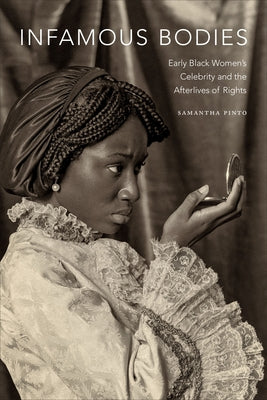 Infamous Bodies: Early Black Women's Celebrity and the Afterlives of Rights by Pinto, Samantha