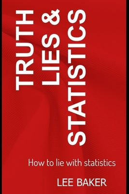 Truth, Lies & Statistics: How to Lie with Statistics by Baker, Lee