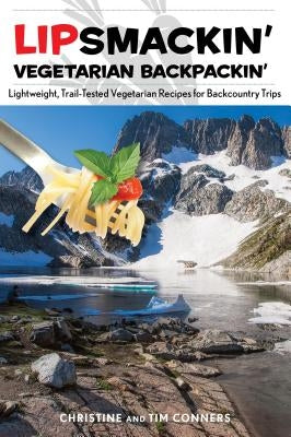 Lipsmackin' Vegetarian Backpackin': Lightweight, Trail-Tested Vegetarian Recipes for Backcountry Trips by Conners, Christine