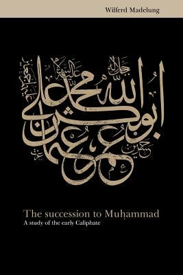 The Succession to Muhammad: A Study of the Early Caliphate by Madelung, Wilferd