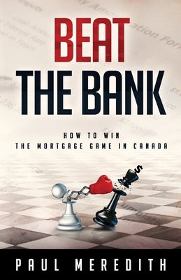 Beat the Bank: How To Win The Mortgage Game In Canada by Meredith, Paul