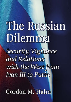 The Russian Dilemma: Security, Vigilance and Relations with the West from Ivan III to Putin by Hahn, Gordon M.