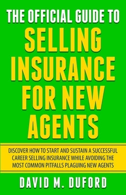 The Official Guide To Selling Insurance For New Agents: Discover How To Start And Sustain A Successful Career Selling Insurance While Avoiding The Mos by Duford, David M.