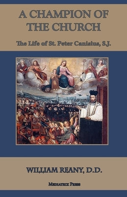 A Champion of the Church: The Life of St. Peter Canisius, S.J. by Reany D. D., William