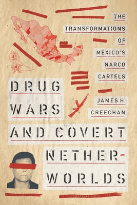 Drug Wars and Covert Netherworlds: The Transformations of Mexico's Narco Cartels by Creechan, James H.