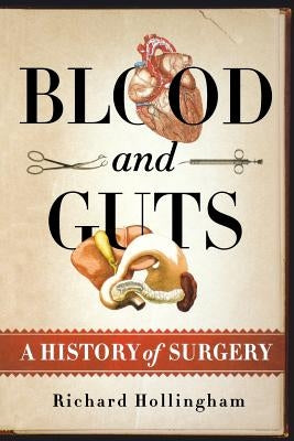 Blood and Guts: A History of Surgery by Hollingham, Richard