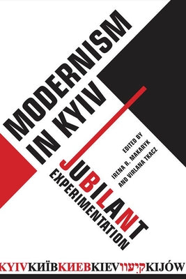 Modernism in Kyiv: Jubilant Experimentation by Makaryk, Irena