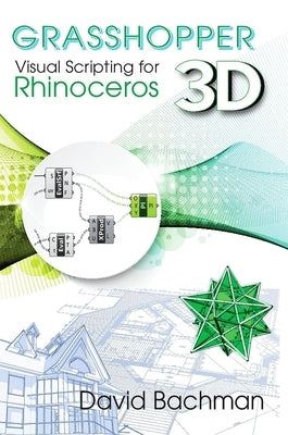 Grasshopper: Visual Scripting for Rhinoceros 3D by Bachman, David