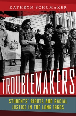 Troublemakers: Students' Rights and Racial Justice in the Long 1960s by Schumaker, Kathryn