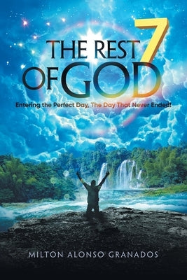 The Rest of God: Entering the Perfect Day, the Day That Never Ended! by Granados, Milton Alonso