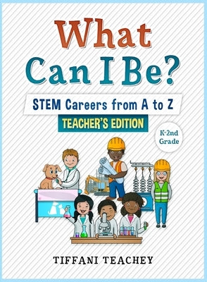 What Can I Be? STEM Careers from A to Z Teacher's Edition by Teachey, Tiffani