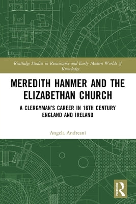 Meredith Hanmer and the Elizabethan Church: A Clergyman's Career in 16th Century England and Ireland by Andreani, Angela