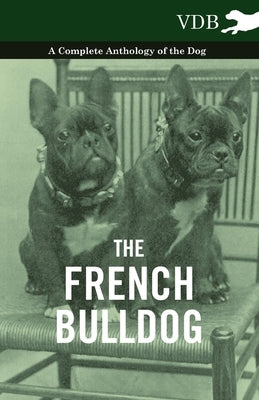 The French Bulldog - A Complete Anthology of the Dog by Various