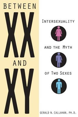 Between XX and Xy: Intersexuality and the Myth of Two Sexes by Callahan, Gerald N.