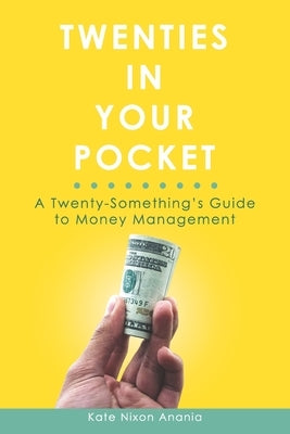 Twenties in Your Pocket: A twenty-something's guide to money management by Nixon Anania, Kate
