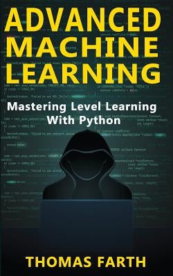 Advanced Machine Learning: Mastering Level Learning with Python by Farth, Thomas