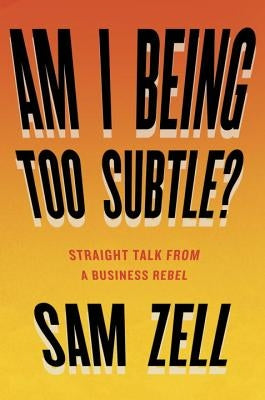 Am I Being Too Subtle?: Straight Talk from a Business Rebel by Zell, Sam