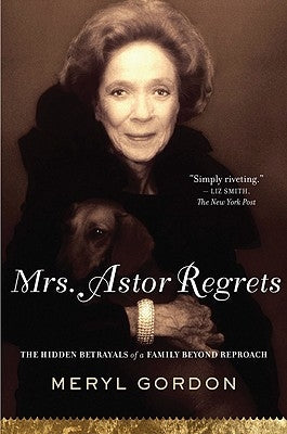 Mrs. Astor Regrets: The Hidden Betrayals of a Family Beyond Reproach by Gordon, Meryl