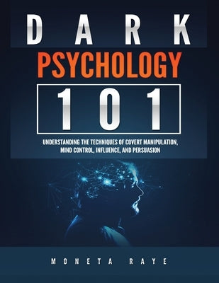 Dark Psychology 101: Understanding the Techniques of Covert Manipulation, Mind Control, Influence, and Persuasion by Raye, Moneta