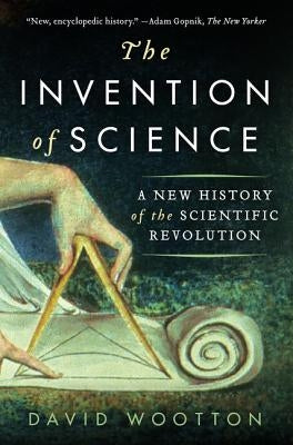 The Invention of Science: A New History of the Scientific Revolution by Wootton, David