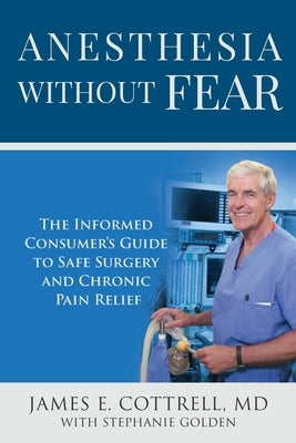 Anesthesia without Fear: The Informed Consumer's Guide to Safe Surgery and Chronic Pain Relief by Cottrell, James E.