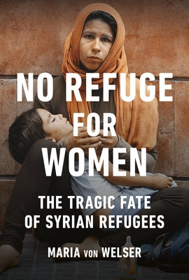 No Refuge for Women: The Tragic Fate of Syrian Refugees by Von Welser, Maria