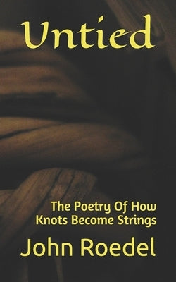 Untied: The Poetry Of How Knots Become Strings by Roedel, John