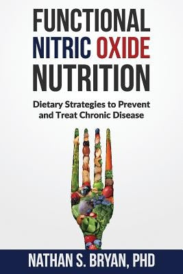 Functional Nitric Oxide Nutrition: Dietary Strategies to Prevent and Treat Chronic Disease by Bryan, Nathan S.